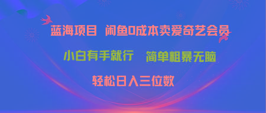 最新蓝海项目咸鱼零成本卖爱奇艺会员小白有手就行 无脑操作轻松日入三位数-E网资源