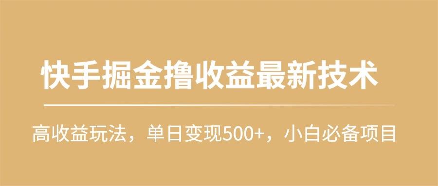 (10163期)快手掘金撸收益最新技术，高收益玩法，单日变现500+，小白必备项目-E网资源