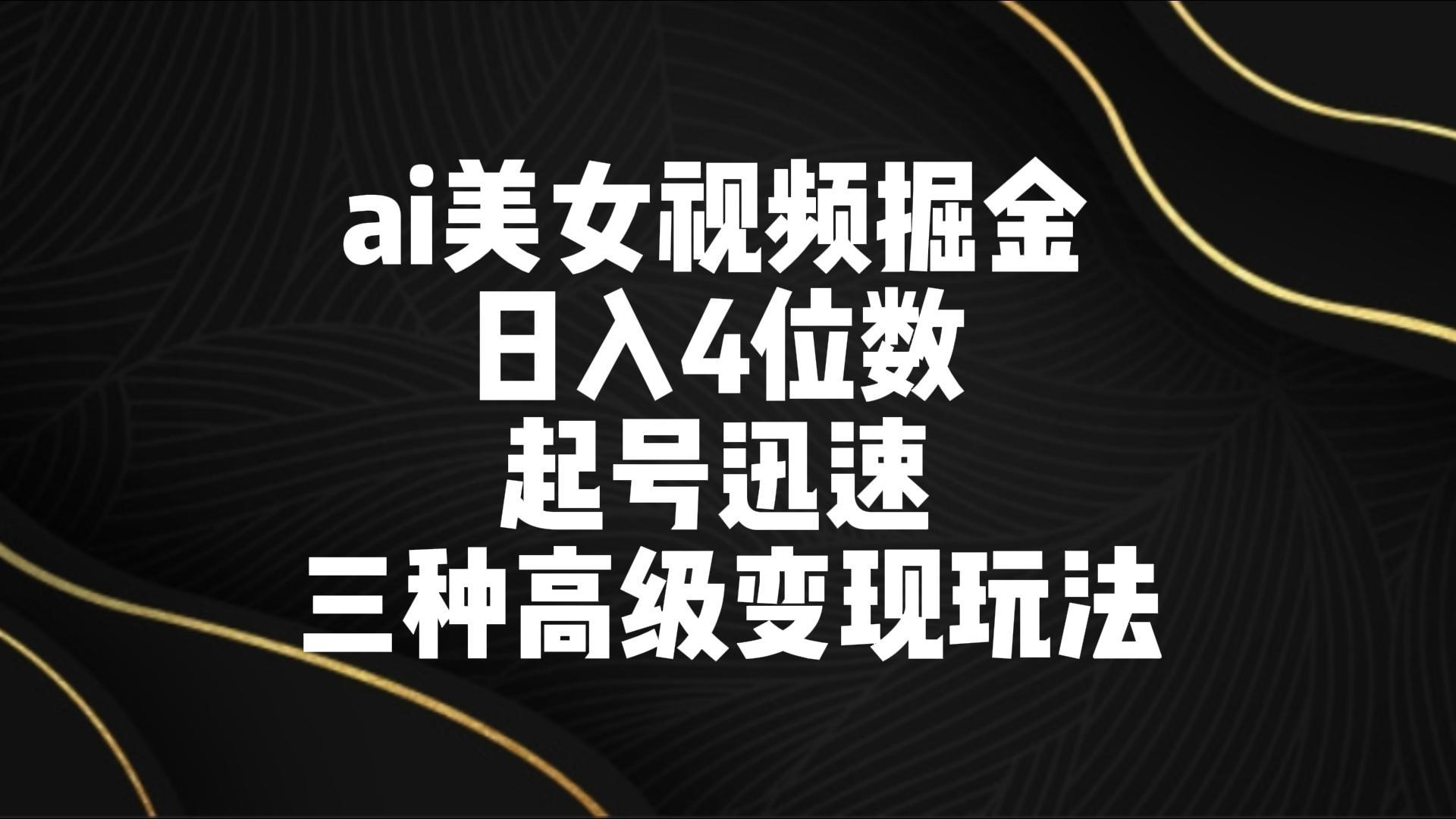 ai美女视频掘金 日入4位数 起号迅速 三种高级变现玩法-E网资源