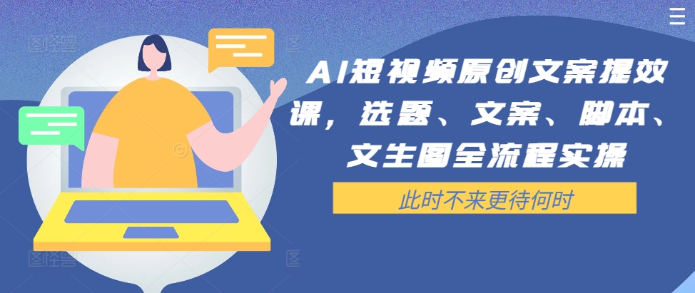 AI短视频原创文案提效课，选题、文案、脚本、文生图全流程实操-E网资源
