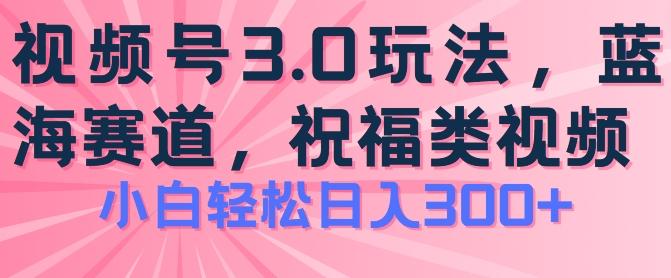2024视频号蓝海项目，祝福类玩法3.0，操作简单易上手，日入300+【揭秘】-E网资源