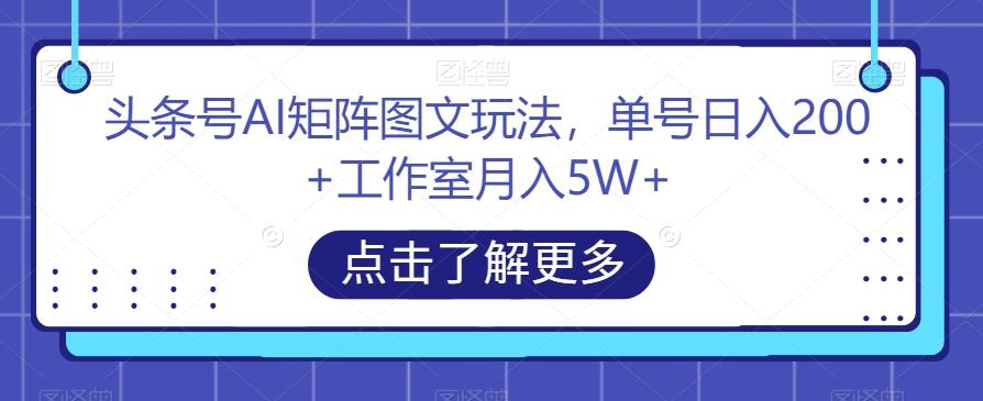 头条号AI矩阵图文玩法，单号日入200+工作室月入5W+【揭秘】-E网资源