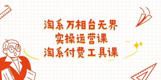 淘系-万相台无界实操运营课：淘系 付费工具课(40节课-E网资源