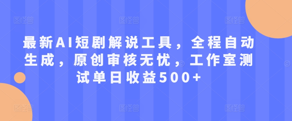 最新AI短剧解说工具，全程自动生成，原创审核无忧，工作室测试单日收益500+【揭秘】-E网资源