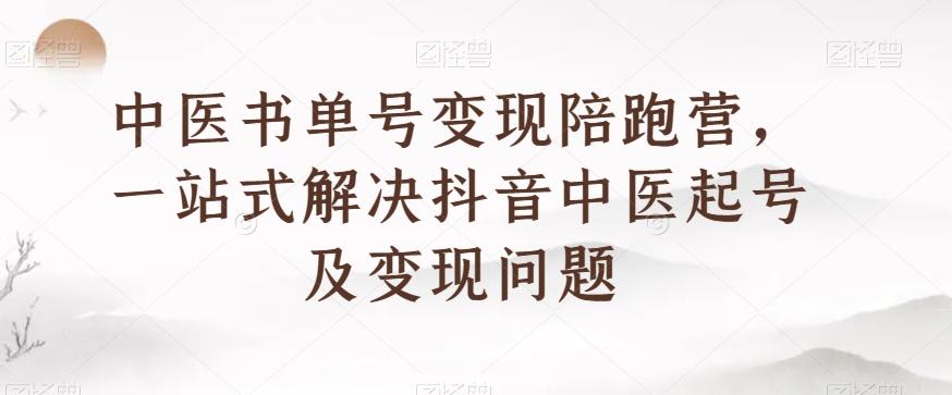 中医书单号变现陪跑营，一站式解决抖音中医起号及变现问题-E网资源