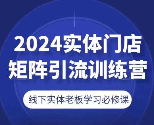 2024实体门店矩阵引流训练营，线下实体老板学习必修课-E网资源