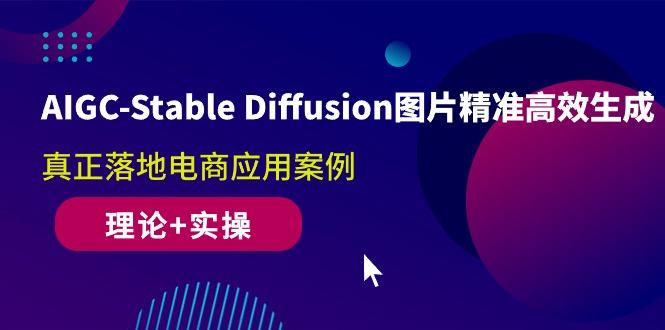AIGC-Stable Diffusion图片精准高效生成 真正落地电商应用案例(理论+实操-E网资源
