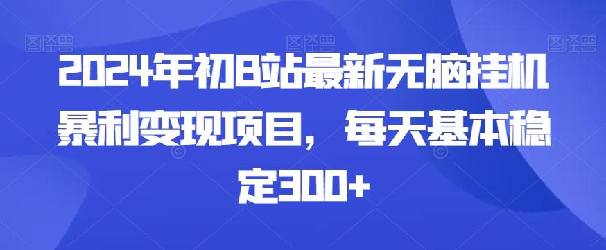2024年初B站最新无脑挂机暴利变现项目，每天基本稳定300+-E网资源
