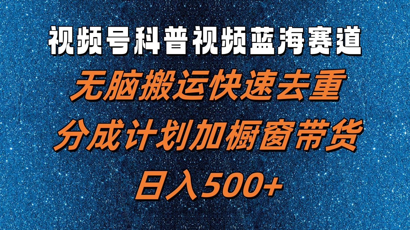 视频号科普视频蓝海赛道，无脑搬运快速去重，分成计划加橱窗带货，日入500+-E网资源