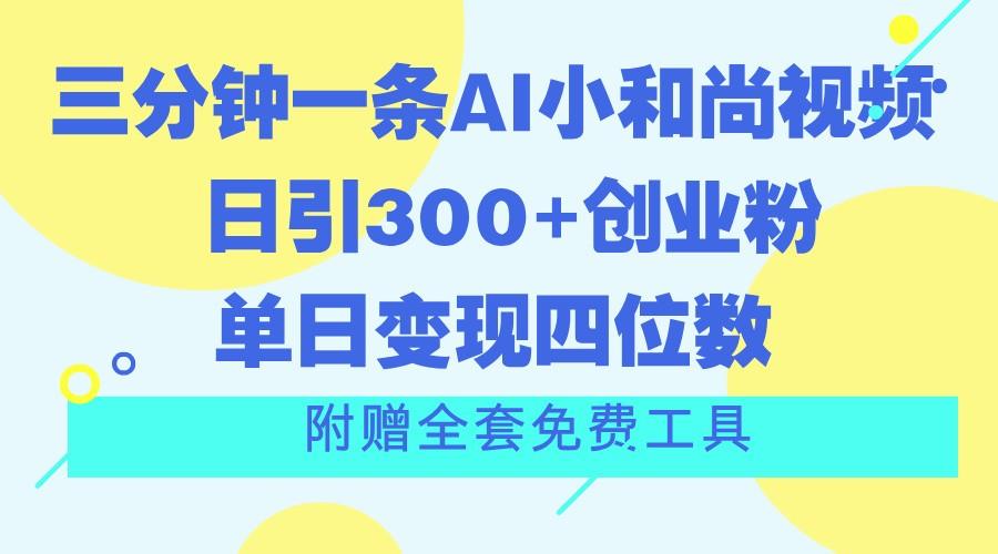 三分钟一条AI小和尚视频 ，日引300+创业粉。单日变现四位数 ，附赠全套免费工具-E网资源