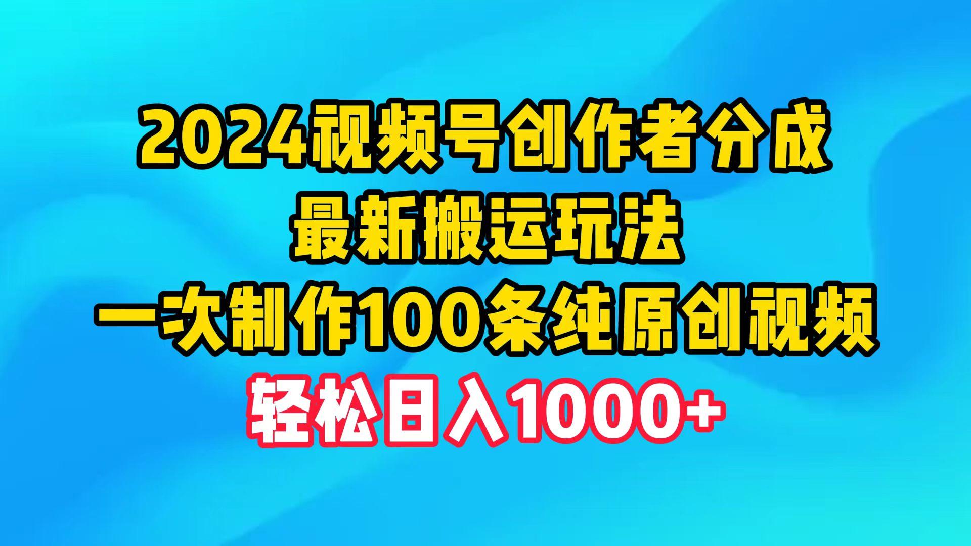 (9989期)2024视频号创作者分成，最新搬运玩法，一次制作100条纯原创视频，日入1000+-E网资源