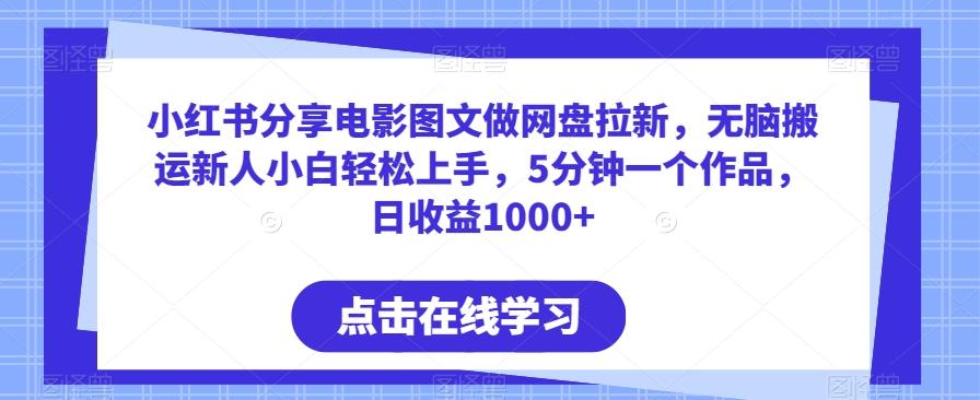 小红书分享电影图文做网盘拉新，无脑搬运新人小白轻松上手，5分钟一个作品，日收益1000+【揭秘】-E网资源