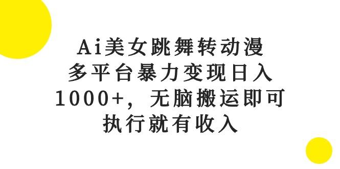 Ai美女跳舞转动漫，多平台暴力变现日入1000+，无脑搬运即可，执行就有收入-E网资源