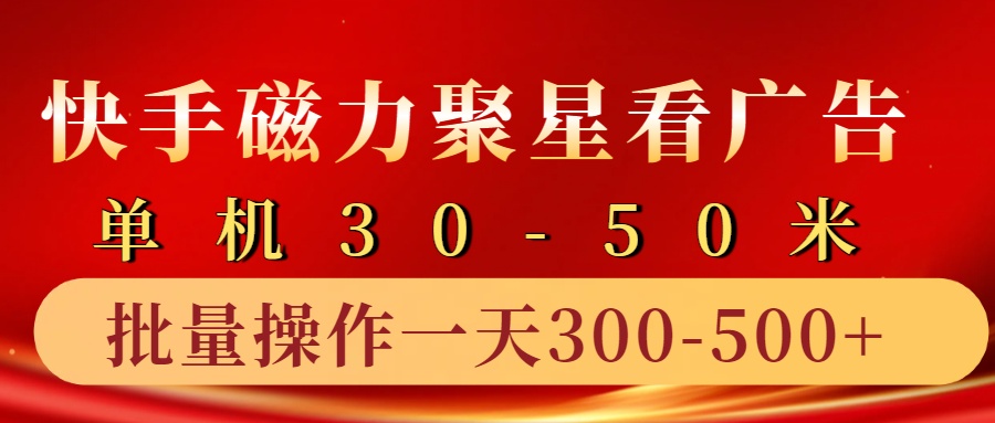 快手磁力聚星4.0实操玩法，单机30-50+10部手机一天三五张-E网资源