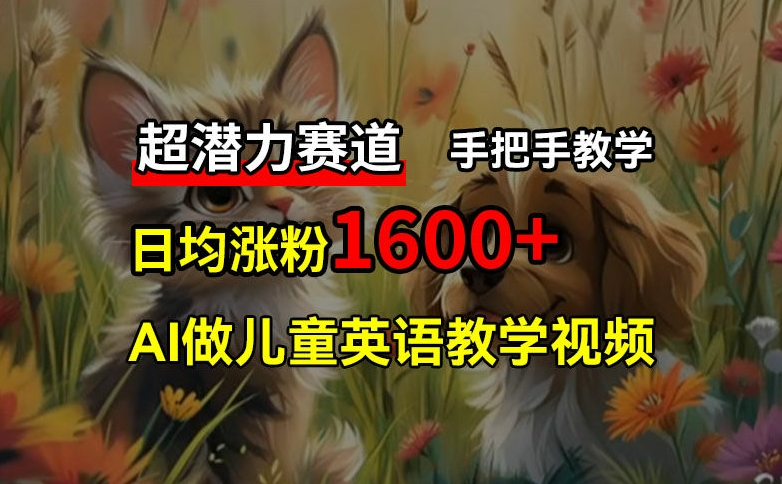 超潜力赛道，免费AI做儿童英语教学视频，3个月涨粉10w+，手把手教学，在家轻松获取被动收入-E网资源