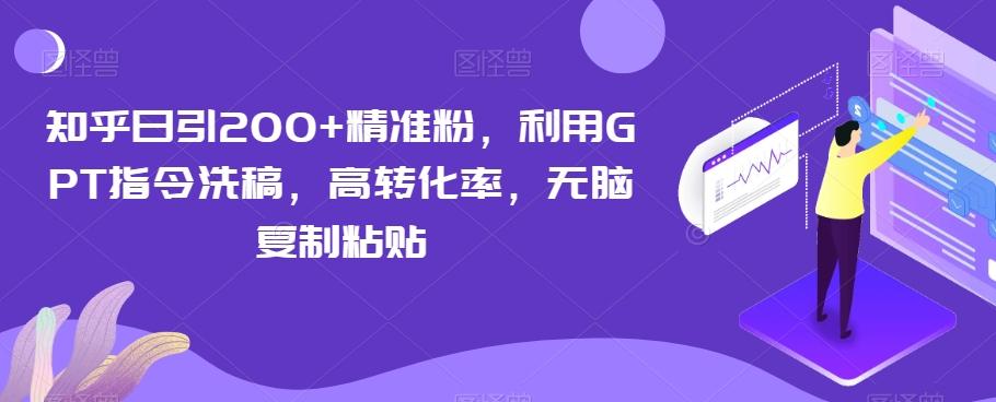 知乎日引200+精准粉，利用GPT指令洗稿，高转化率，无脑复制粘贴-E网资源