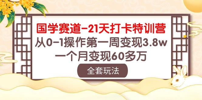 国学 赛道-21天打卡特训营：从0-1操作第一周变现3.8w，一个月变现60多万-E网资源