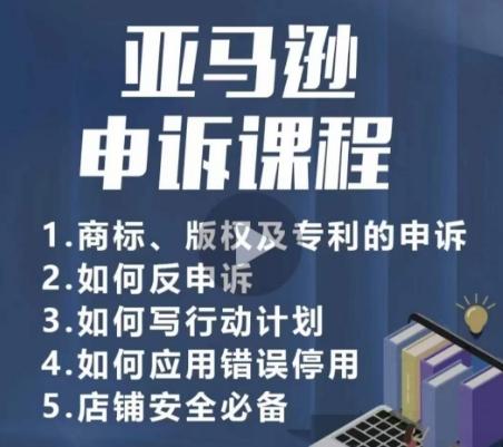 亚马逊申诉实操课，​商标、版权及专利的申诉，店铺安全必备-E网资源
