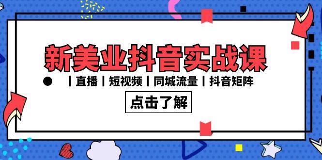 新美业抖音实战课丨直播丨短视频丨同城流量丨抖音矩阵(30节课)-E网资源