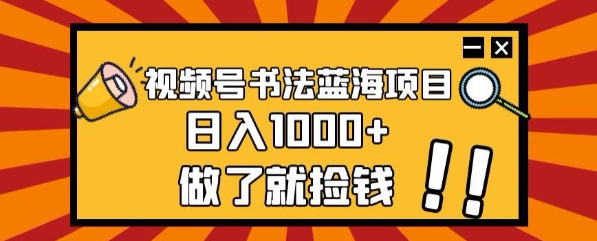 视频号书法蓝海项目，玩法简单，日入1000+【揭秘】-E网资源