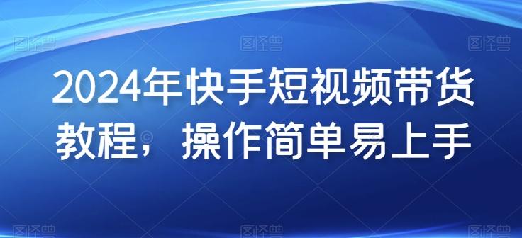2024年快手短视频带货教程，操作简单易上手-E网资源