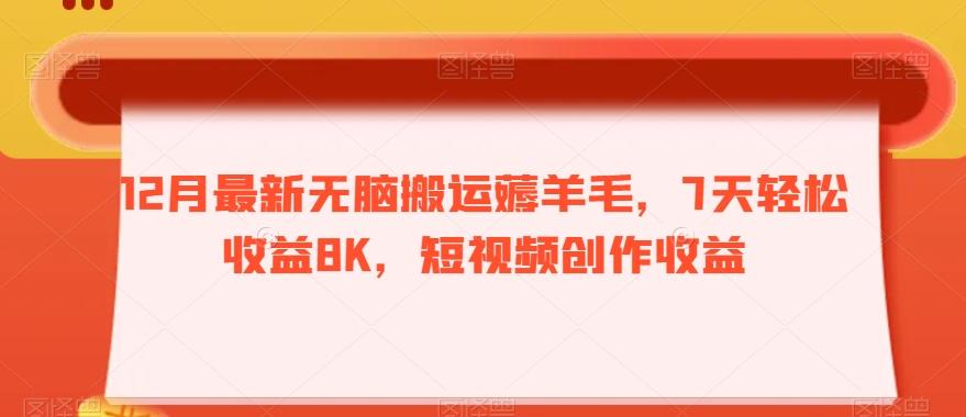 12月最新无脑搬运薅羊毛，7天轻松收益8K，短视频创作收益-E网资源