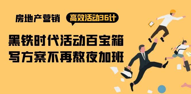 (9966期)房产营销高效活动36计：黑铁时代 活动百宝箱，写方案不再熬夜加班-E网资源