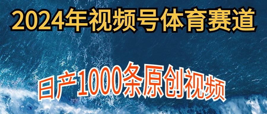 (9810期)2024年体育赛道视频号，新手轻松操作， 日产1000条原创视频,多账号多撸分成-E网资源
