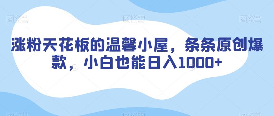 涨粉天花板的温馨小屋，条条原创爆款，小白也能日入1000+【揭秘】-E网资源