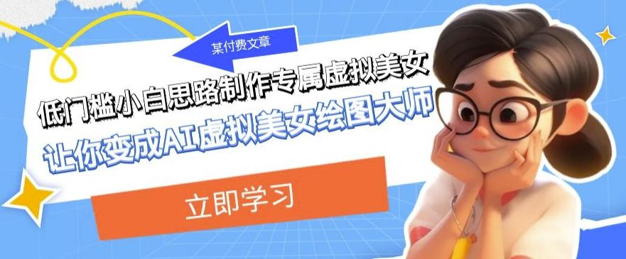 某公众号付费文章：低门槛小白思路制作专属虚拟美女让你变成AI虚拟美女绘图大师-E网资源