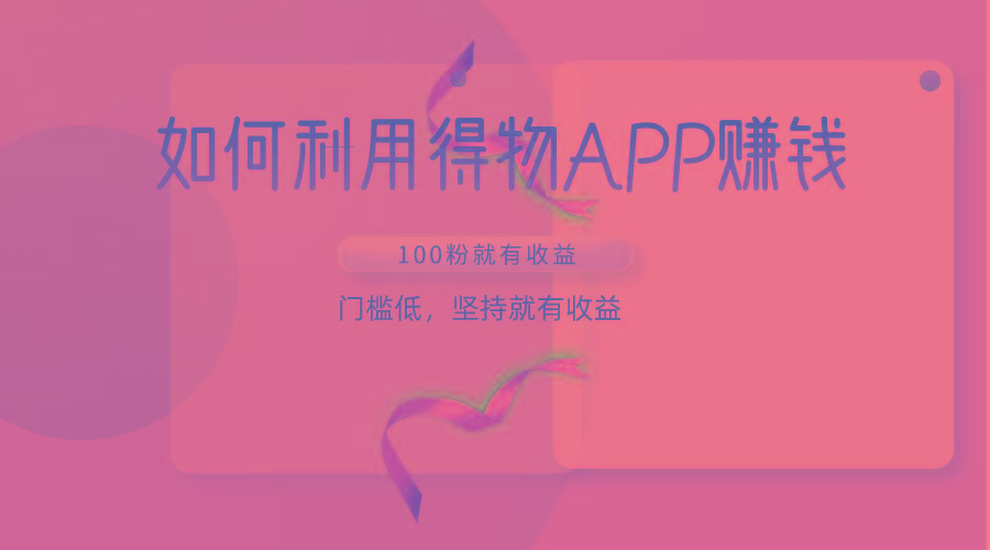 如何利用得物APP赚收益，100粉就可以赚收益，门槛低，坚持就有收益-E网资源