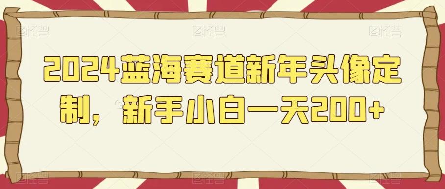 2024蓝海赛道新年头像定制，新手小白一天200+-E网资源