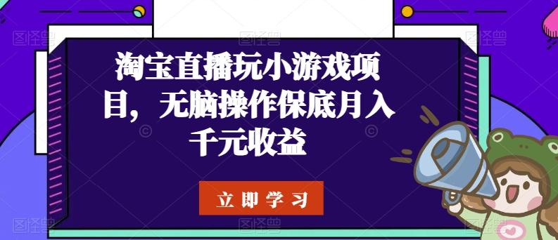淘宝直播玩小游戏项目，无脑操作保底月入千元收益-E网资源
