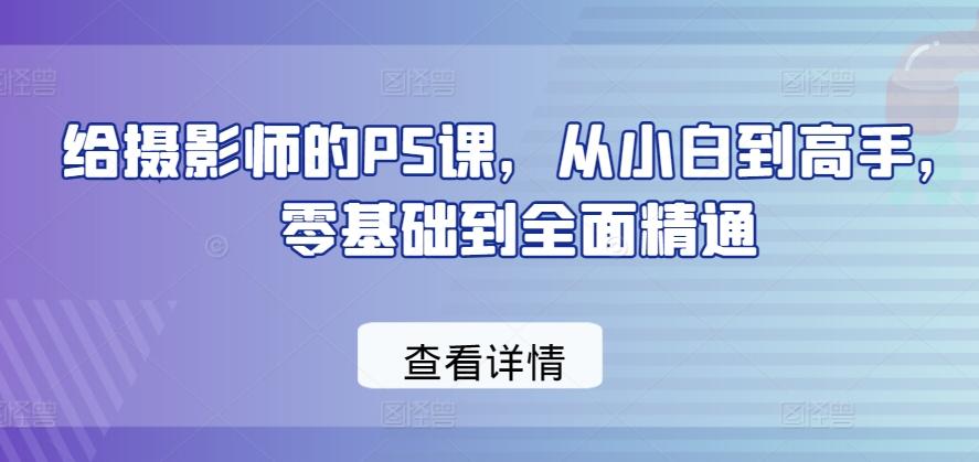 给摄影师的PS课，从小白到高手，零基础到全面精通-E网资源