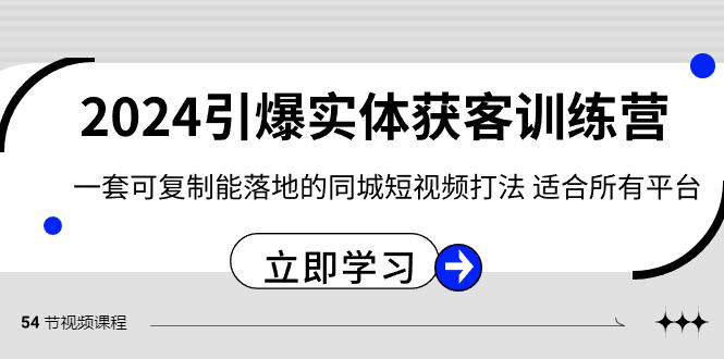 2024引爆实体获客训练营，一套可复制能落地的同城短视频打法，适合所有平台-E网资源