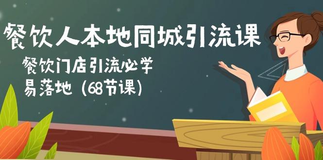 餐饮人本地同城引流课：餐饮门店引流必学，易落地(68节课-E网资源