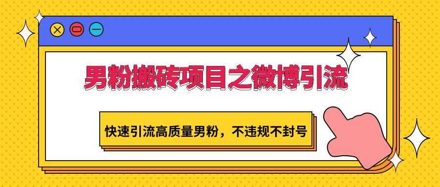 男粉搬砖项目之微博引流，快速引流高质量男粉，不违规不封号-E网资源