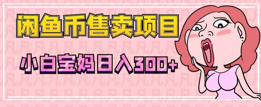 超级简单闲鱼币售卖项目，小白宝妈日入300+-E网资源