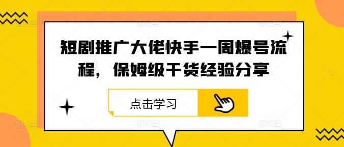 短剧推广大佬快手一周爆号流程，保姆级干货经验分享-E网资源