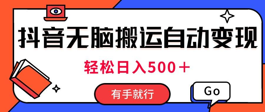 最新抖音视频搬运自动变现，日入500＋！每天两小时，有手就行-E网资源