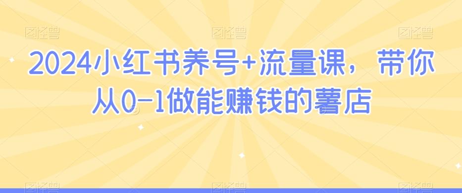 2024小红书养号+流量课，带你从0-1做能赚钱的薯店-E网资源