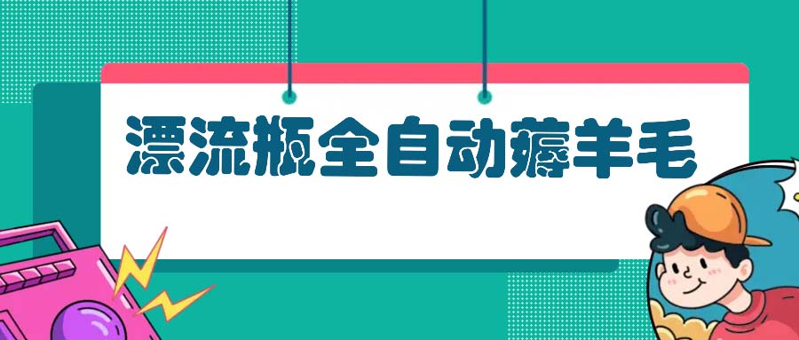 漂流瓶全自动薅羊毛：适合小白，宝妈，上班族，操作也是十分的简单-E网资源