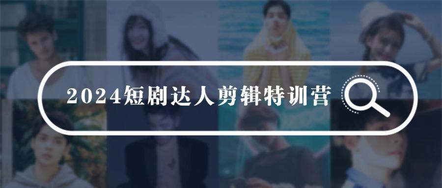 (9688期)2024短剧达人剪辑特训营，适合宝爸宝妈的0基础剪辑训练营(51节课)-E网资源