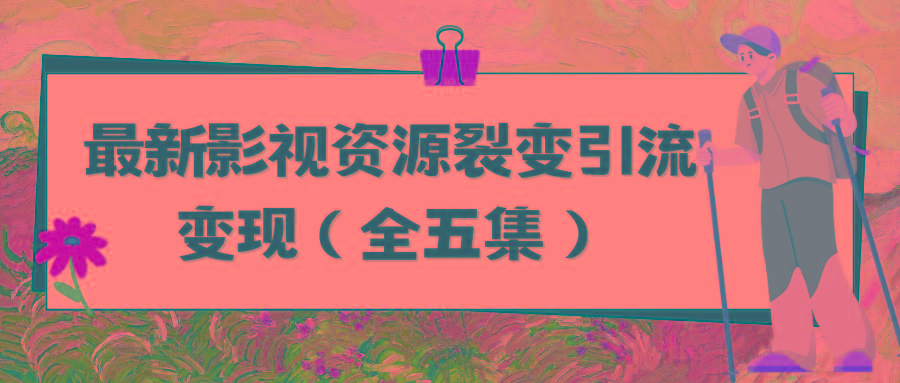 (9252期)利用最新的影视资源裂变引流变现自动引流自动成交(全五集)-E网资源