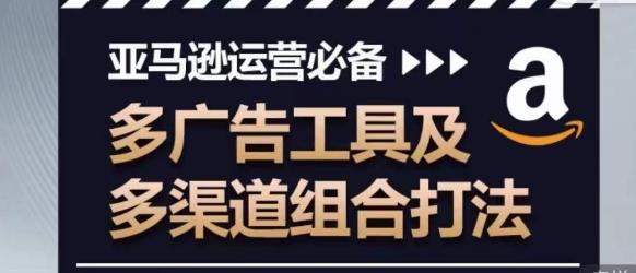 亚马逊运营必备，多广告工具及多渠道组合打法-E网资源