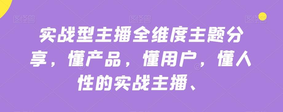 实战型主播全维度主题分享，懂产品，懂用户，懂人性的实战主播-E网资源