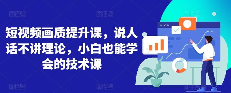 短视频画质提升课，说人话不讲理论，小白也能学会的技术课-E网资源