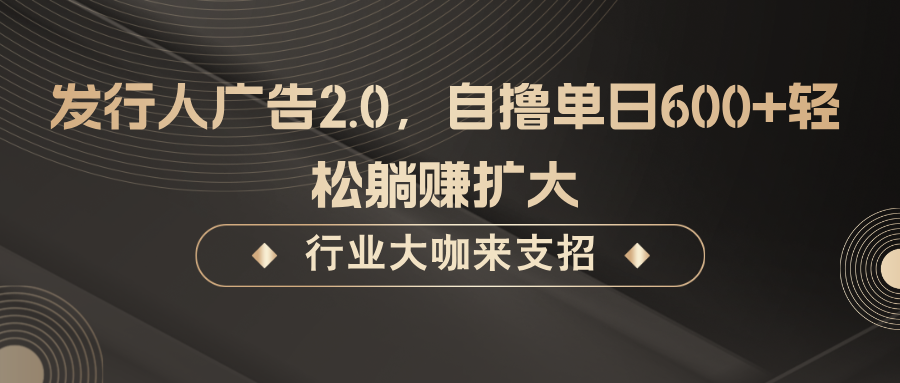 发行人广告2.0，无需任何成本自撸单日600+，轻松躺赚扩大-E网资源