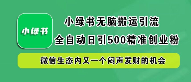 小绿书无脑搬运引流，全自动日引500精准创业粉，微信生态内又一个闷声发财的机会【揭秘】-E网资源