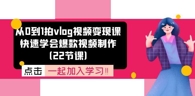 从0到1拍vlog视频变现课：快速学会爆款视频制作(22节课-E网资源